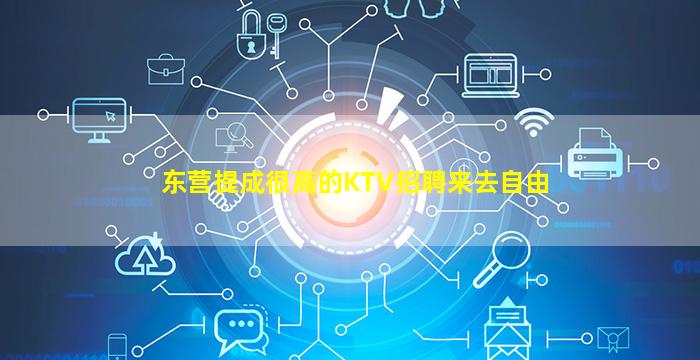 东营提成很高的KTV招聘来去自由
