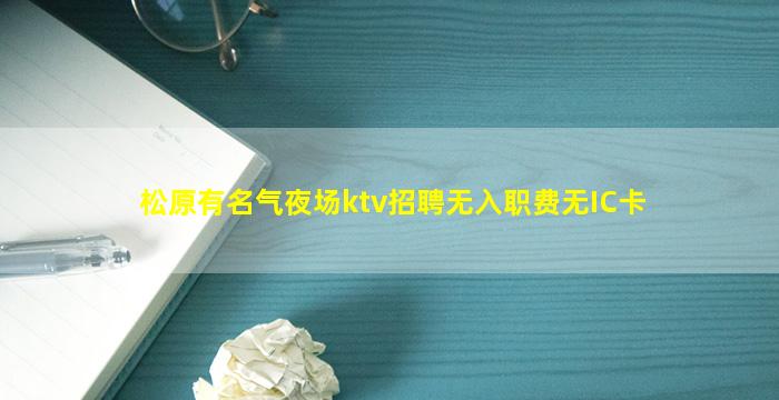 松原有名气夜场ktv招聘无入职费无IC卡